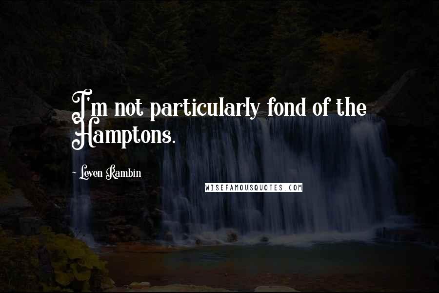 Leven Rambin Quotes: I'm not particularly fond of the Hamptons.