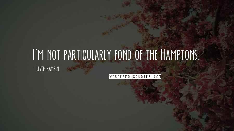 Leven Rambin Quotes: I'm not particularly fond of the Hamptons.