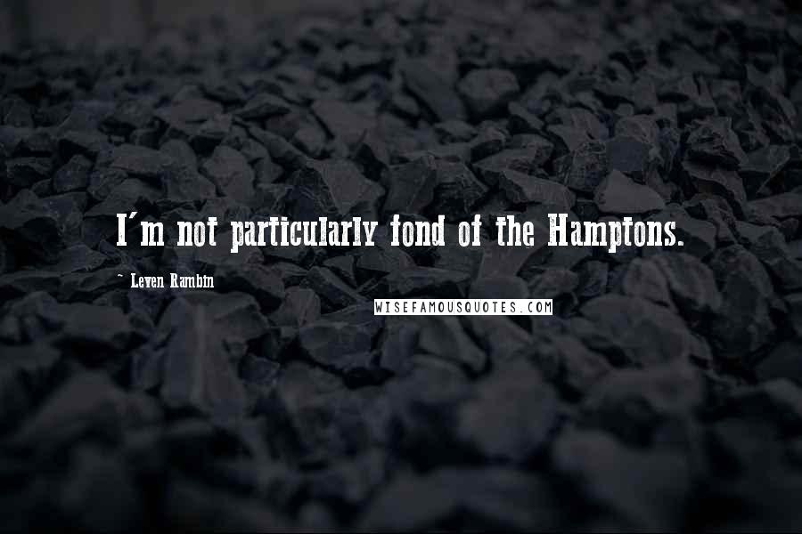 Leven Rambin Quotes: I'm not particularly fond of the Hamptons.