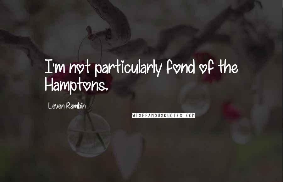 Leven Rambin Quotes: I'm not particularly fond of the Hamptons.