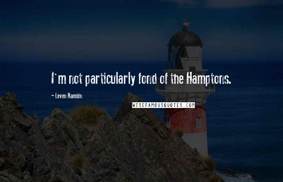 Leven Rambin Quotes: I'm not particularly fond of the Hamptons.