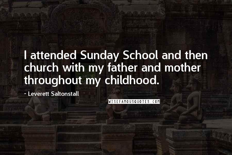 Leverett Saltonstall Quotes: I attended Sunday School and then church with my father and mother throughout my childhood.