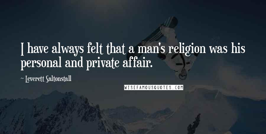 Leverett Saltonstall Quotes: I have always felt that a man's religion was his personal and private affair.