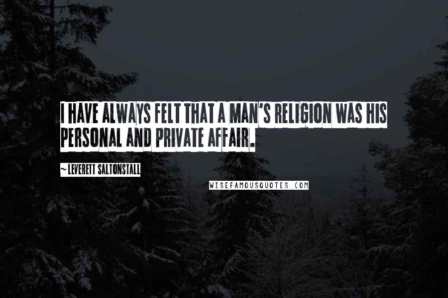 Leverett Saltonstall Quotes: I have always felt that a man's religion was his personal and private affair.