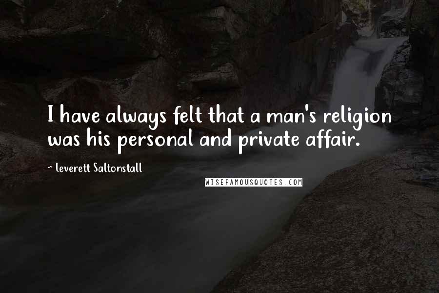 Leverett Saltonstall Quotes: I have always felt that a man's religion was his personal and private affair.