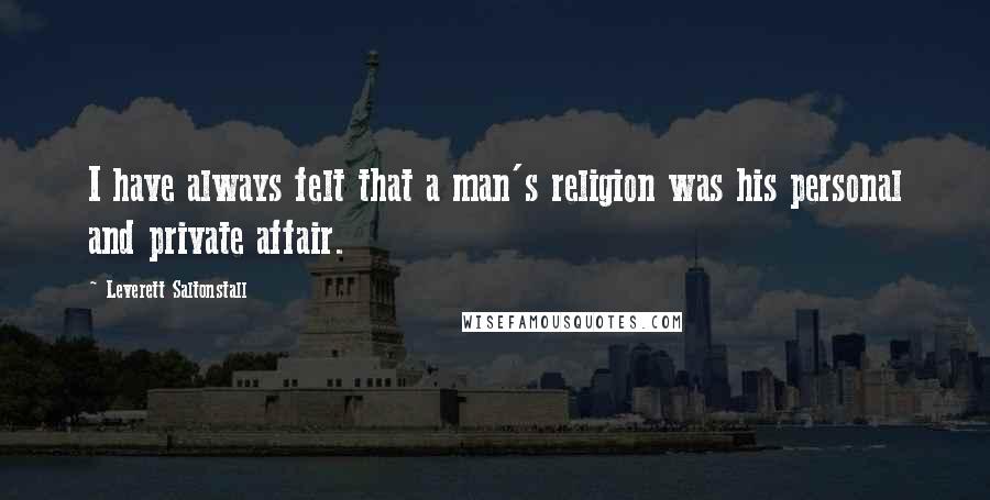 Leverett Saltonstall Quotes: I have always felt that a man's religion was his personal and private affair.