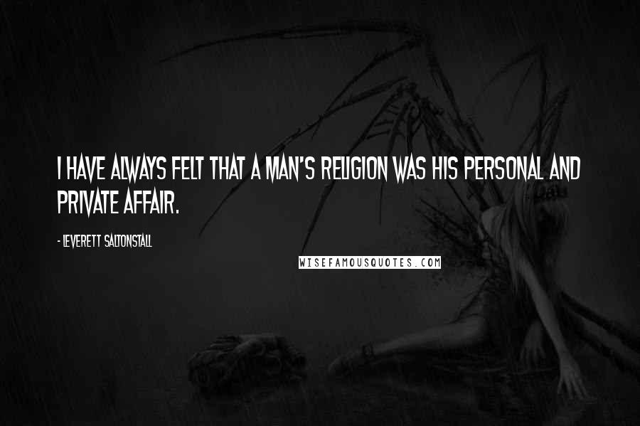 Leverett Saltonstall Quotes: I have always felt that a man's religion was his personal and private affair.