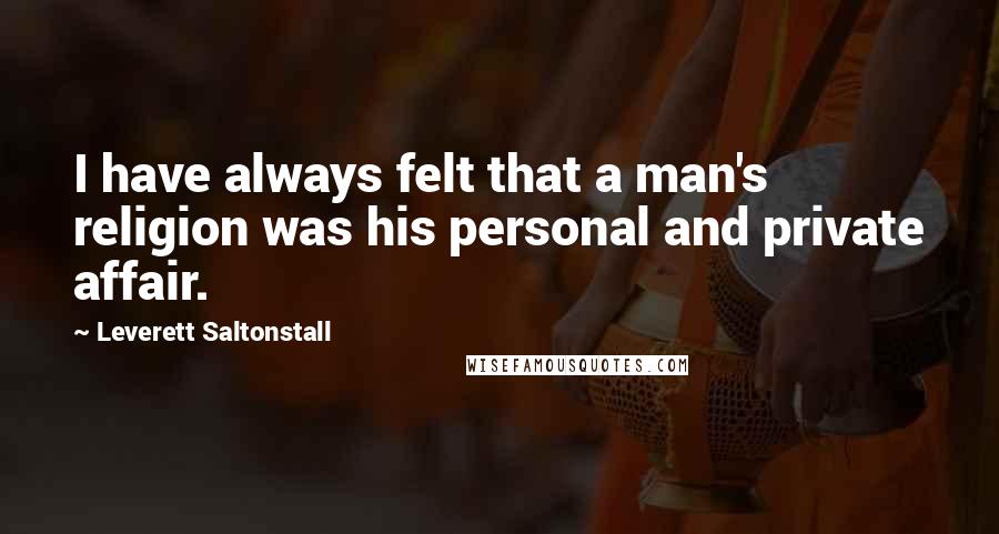 Leverett Saltonstall Quotes: I have always felt that a man's religion was his personal and private affair.