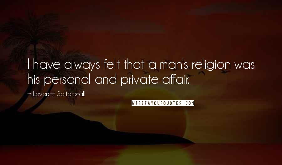 Leverett Saltonstall Quotes: I have always felt that a man's religion was his personal and private affair.