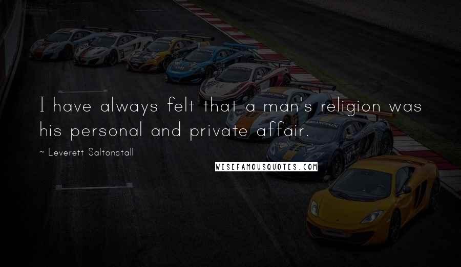 Leverett Saltonstall Quotes: I have always felt that a man's religion was his personal and private affair.
