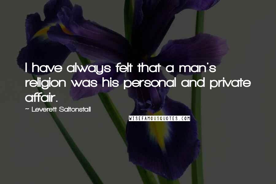 Leverett Saltonstall Quotes: I have always felt that a man's religion was his personal and private affair.