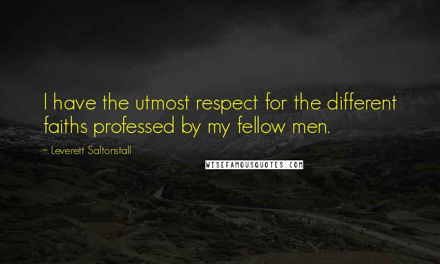 Leverett Saltonstall Quotes: I have the utmost respect for the different faiths professed by my fellow men.