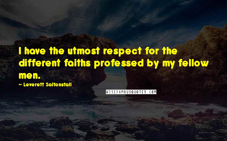 Leverett Saltonstall Quotes: I have the utmost respect for the different faiths professed by my fellow men.