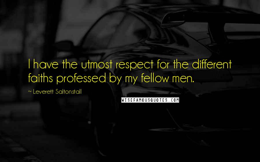 Leverett Saltonstall Quotes: I have the utmost respect for the different faiths professed by my fellow men.