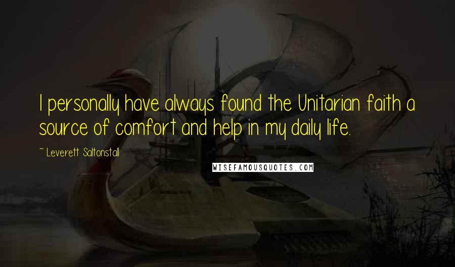 Leverett Saltonstall Quotes: I personally have always found the Unitarian faith a source of comfort and help in my daily life.