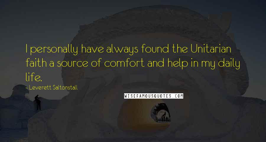 Leverett Saltonstall Quotes: I personally have always found the Unitarian faith a source of comfort and help in my daily life.