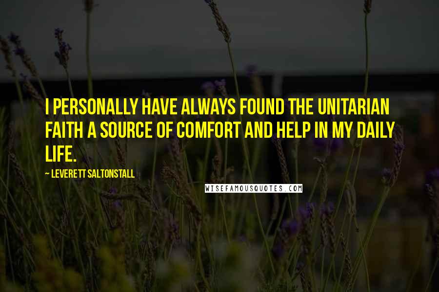 Leverett Saltonstall Quotes: I personally have always found the Unitarian faith a source of comfort and help in my daily life.