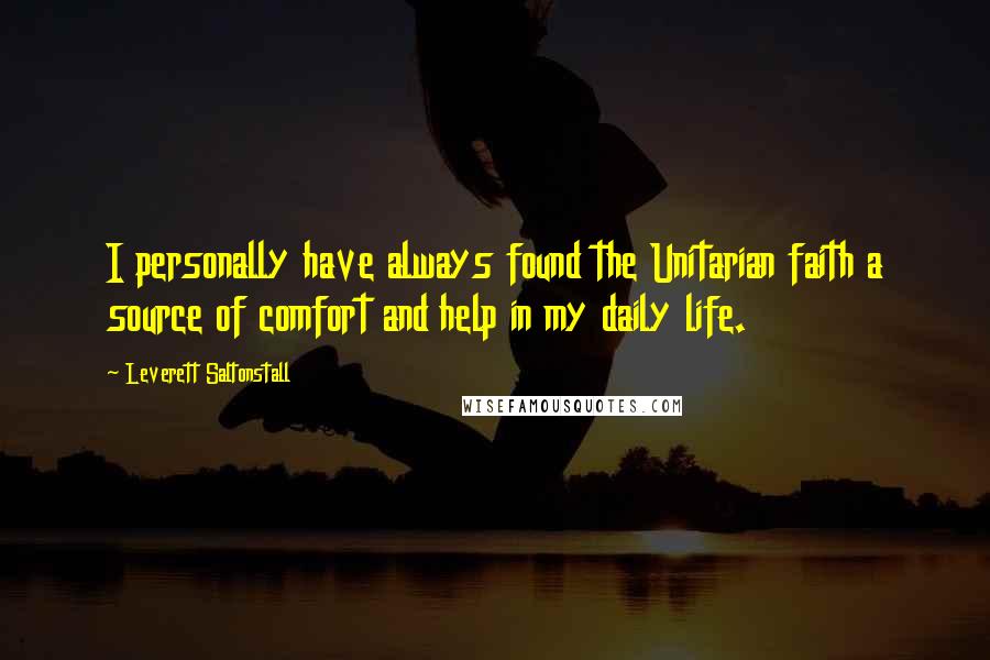 Leverett Saltonstall Quotes: I personally have always found the Unitarian faith a source of comfort and help in my daily life.