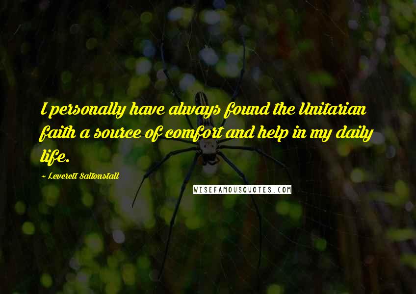 Leverett Saltonstall Quotes: I personally have always found the Unitarian faith a source of comfort and help in my daily life.