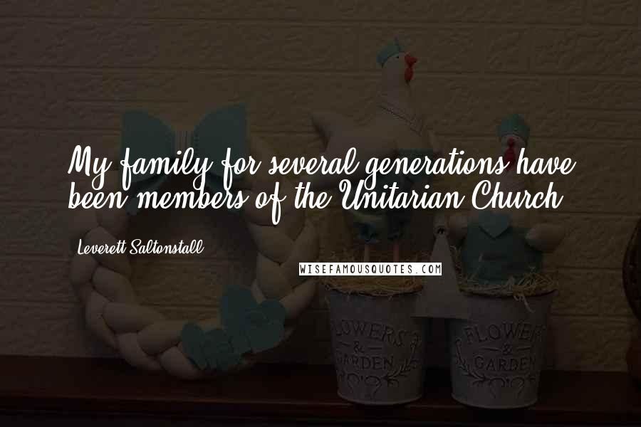 Leverett Saltonstall Quotes: My family for several generations have been members of the Unitarian Church.