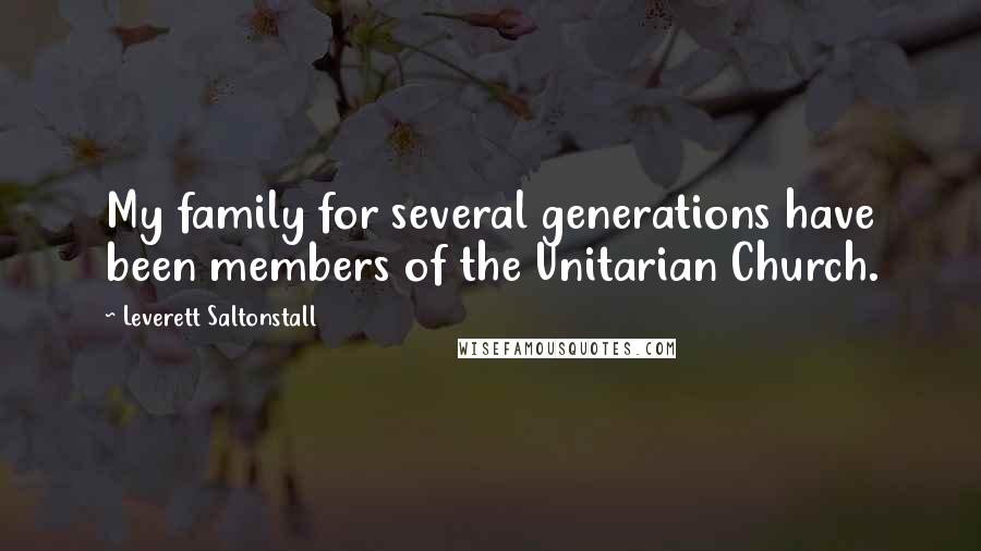 Leverett Saltonstall Quotes: My family for several generations have been members of the Unitarian Church.