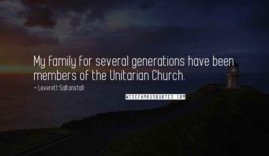 Leverett Saltonstall Quotes: My family for several generations have been members of the Unitarian Church.