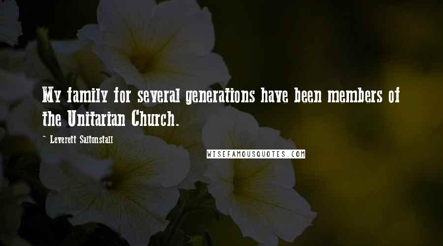 Leverett Saltonstall Quotes: My family for several generations have been members of the Unitarian Church.