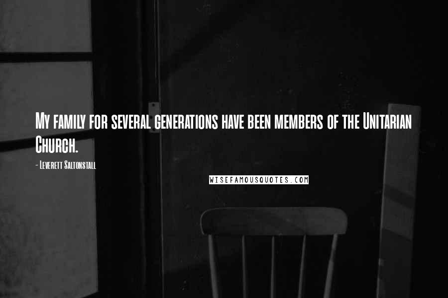 Leverett Saltonstall Quotes: My family for several generations have been members of the Unitarian Church.