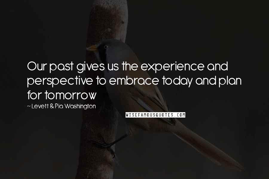 Levett & Pia Washington Quotes: Our past gives us the experience and perspective to embrace today and plan for tomorrow
