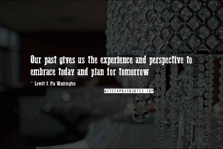 Levett & Pia Washington Quotes: Our past gives us the experience and perspective to embrace today and plan for tomorrow