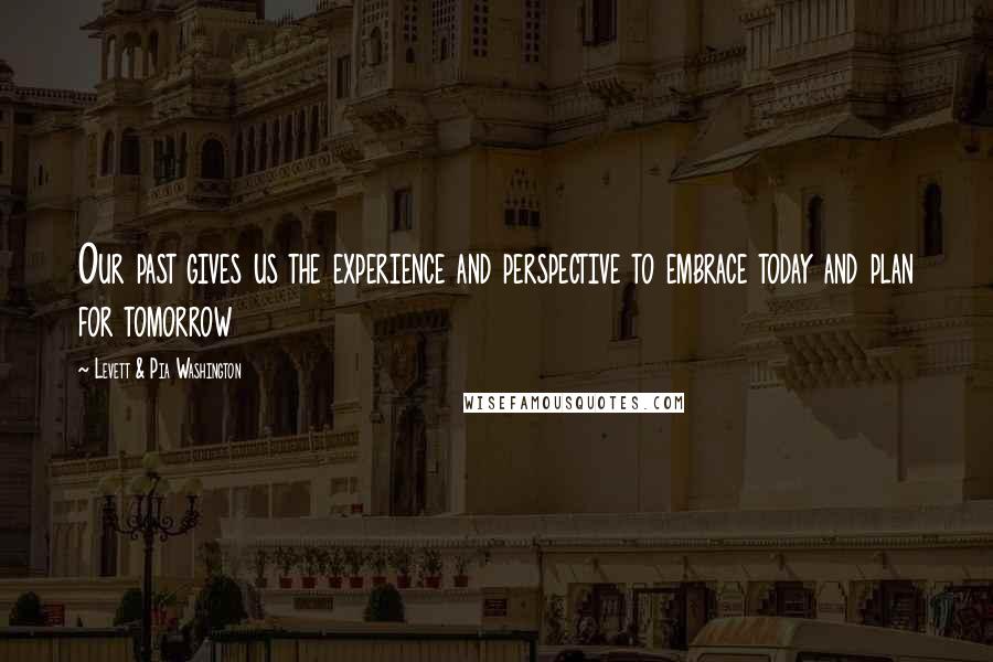 Levett & Pia Washington Quotes: Our past gives us the experience and perspective to embrace today and plan for tomorrow