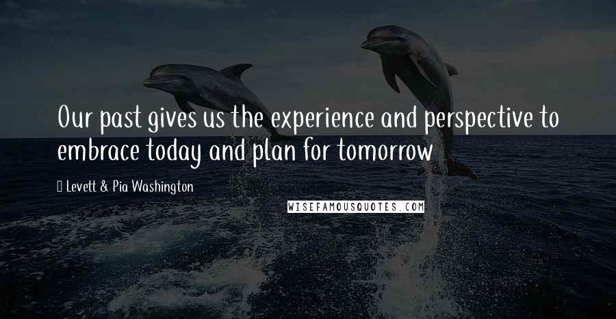 Levett & Pia Washington Quotes: Our past gives us the experience and perspective to embrace today and plan for tomorrow