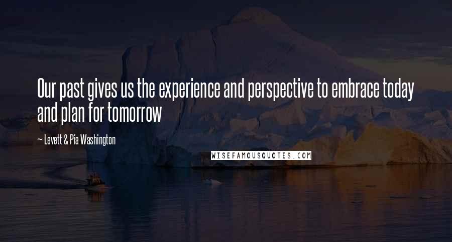 Levett & Pia Washington Quotes: Our past gives us the experience and perspective to embrace today and plan for tomorrow