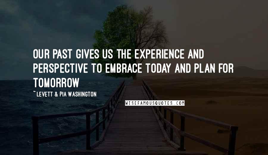 Levett & Pia Washington Quotes: Our past gives us the experience and perspective to embrace today and plan for tomorrow