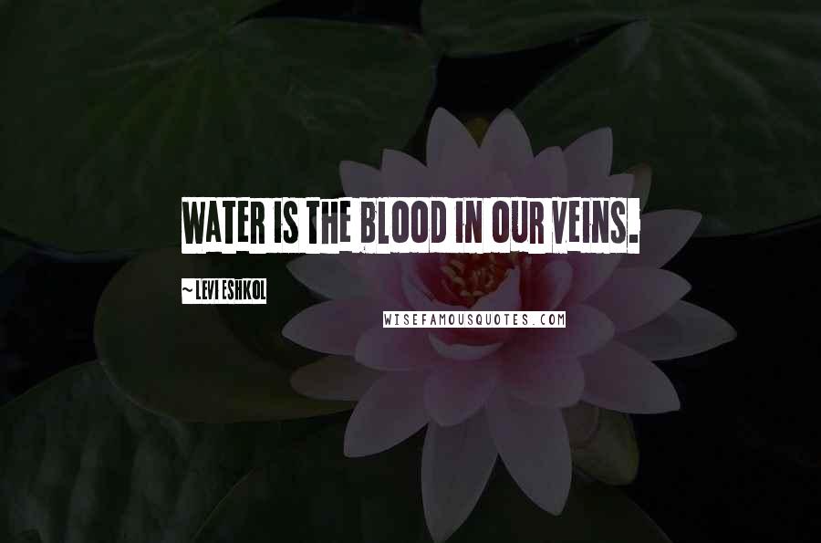 Levi Eshkol Quotes: Water is the blood in our veins.