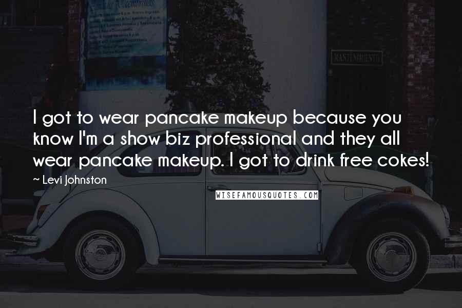 Levi Johnston Quotes: I got to wear pancake makeup because you know I'm a show biz professional and they all wear pancake makeup. I got to drink free cokes!