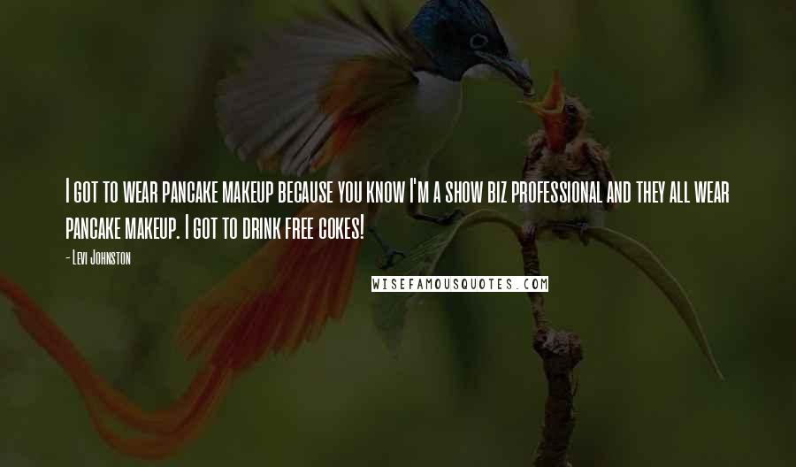 Levi Johnston Quotes: I got to wear pancake makeup because you know I'm a show biz professional and they all wear pancake makeup. I got to drink free cokes!