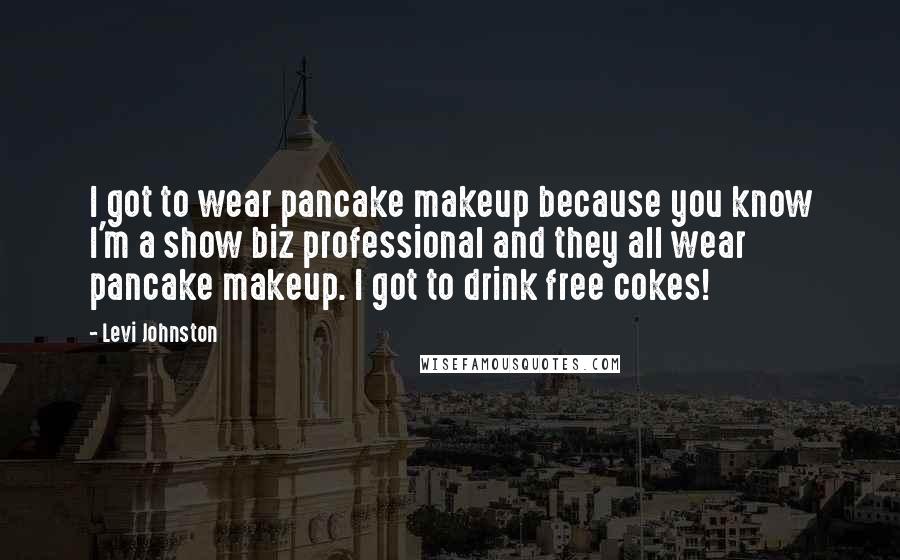 Levi Johnston Quotes: I got to wear pancake makeup because you know I'm a show biz professional and they all wear pancake makeup. I got to drink free cokes!