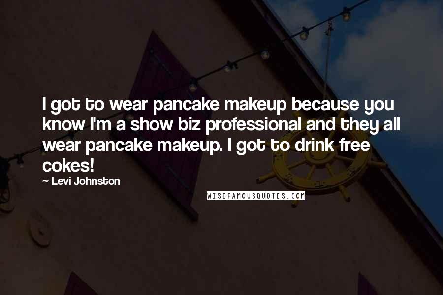 Levi Johnston Quotes: I got to wear pancake makeup because you know I'm a show biz professional and they all wear pancake makeup. I got to drink free cokes!