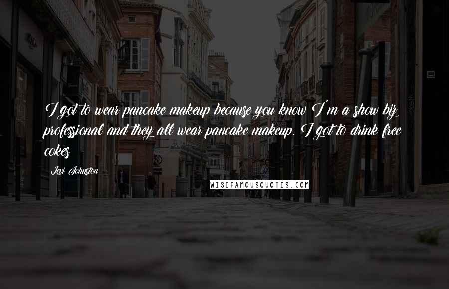 Levi Johnston Quotes: I got to wear pancake makeup because you know I'm a show biz professional and they all wear pancake makeup. I got to drink free cokes!