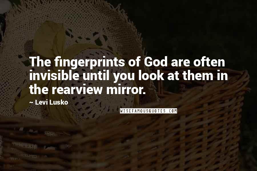 Levi Lusko Quotes: The fingerprints of God are often invisible until you look at them in the rearview mirror.