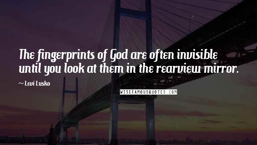 Levi Lusko Quotes: The fingerprints of God are often invisible until you look at them in the rearview mirror.