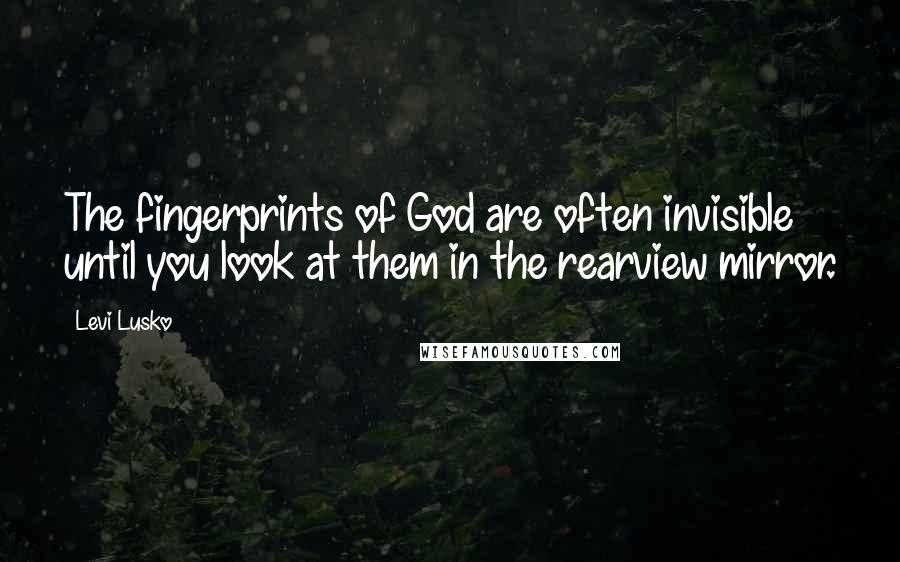 Levi Lusko Quotes: The fingerprints of God are often invisible until you look at them in the rearview mirror.