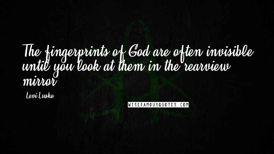 Levi Lusko Quotes: The fingerprints of God are often invisible until you look at them in the rearview mirror.