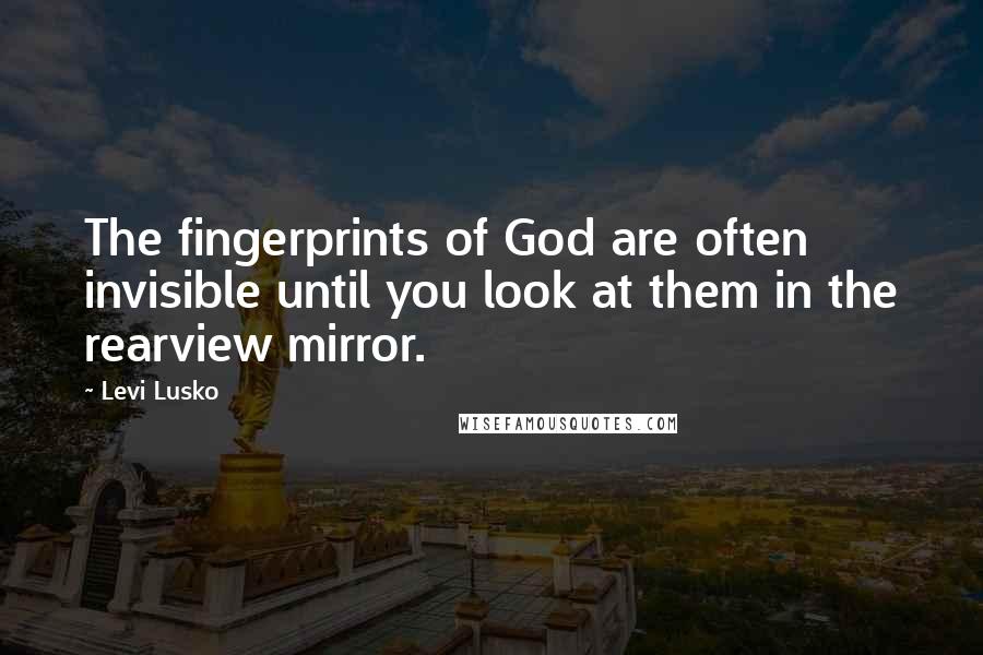 Levi Lusko Quotes: The fingerprints of God are often invisible until you look at them in the rearview mirror.