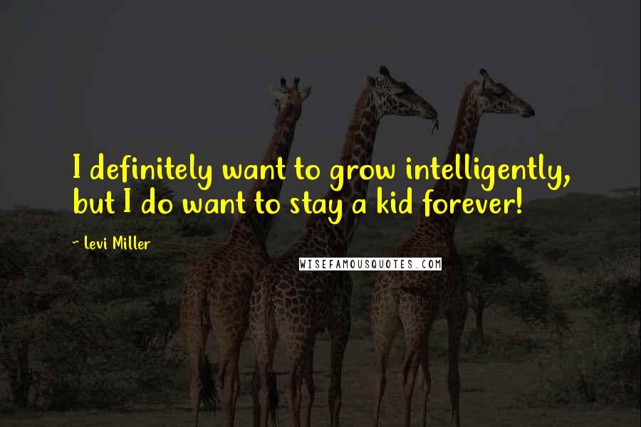 Levi Miller Quotes: I definitely want to grow intelligently, but I do want to stay a kid forever!