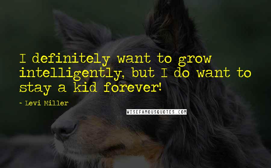 Levi Miller Quotes: I definitely want to grow intelligently, but I do want to stay a kid forever!