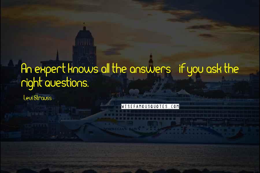 Levi-Strauss Quotes: An expert knows all the answers - if you ask the right questions.