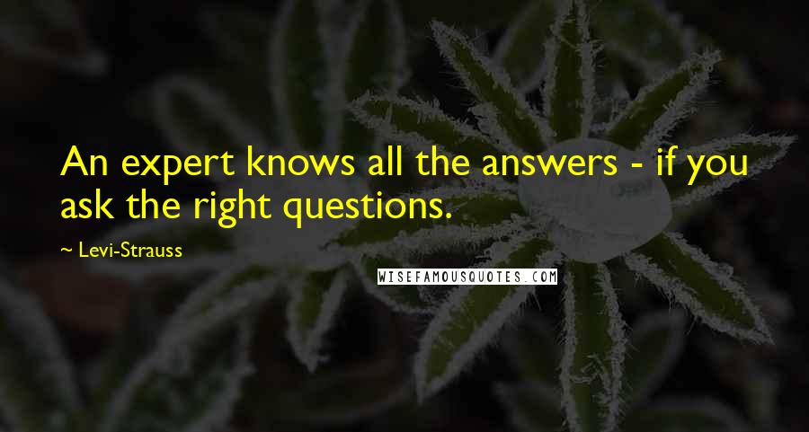 Levi-Strauss Quotes: An expert knows all the answers - if you ask the right questions.