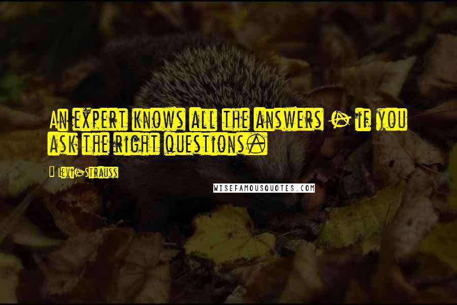 Levi-Strauss Quotes: An expert knows all the answers - if you ask the right questions.